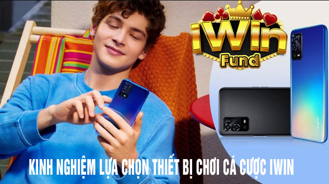 kinh nghiệm lựa chọn thiết bị chơi cá cược iwin tối ưu